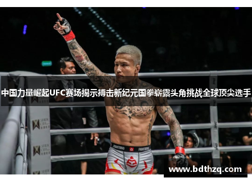 中国力量崛起UFC赛场揭示搏击新纪元国拳崭露头角挑战全球顶尖选手