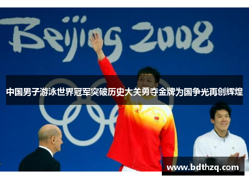 中国男子游泳世界冠军突破历史大关勇夺金牌为国争光再创辉煌