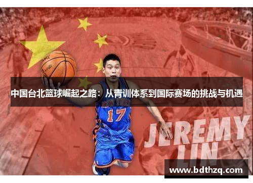 中国台北篮球崛起之路：从青训体系到国际赛场的挑战与机遇