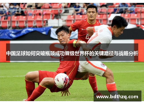 中国足球如何突破瓶颈成功晋级世界杯的关键路径与战略分析