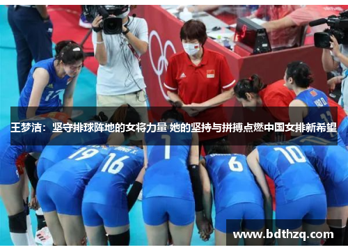 王梦洁：坚守排球阵地的女将力量 她的坚持与拼搏点燃中国女排新希望