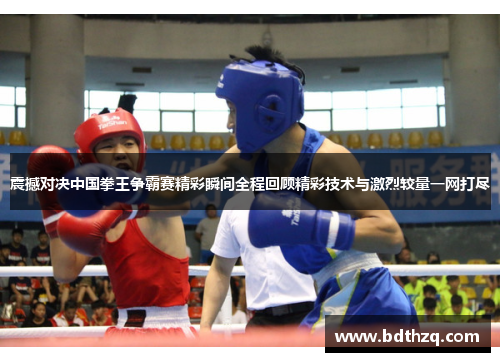 震撼对决中国拳王争霸赛精彩瞬间全程回顾精彩技术与激烈较量一网打尽